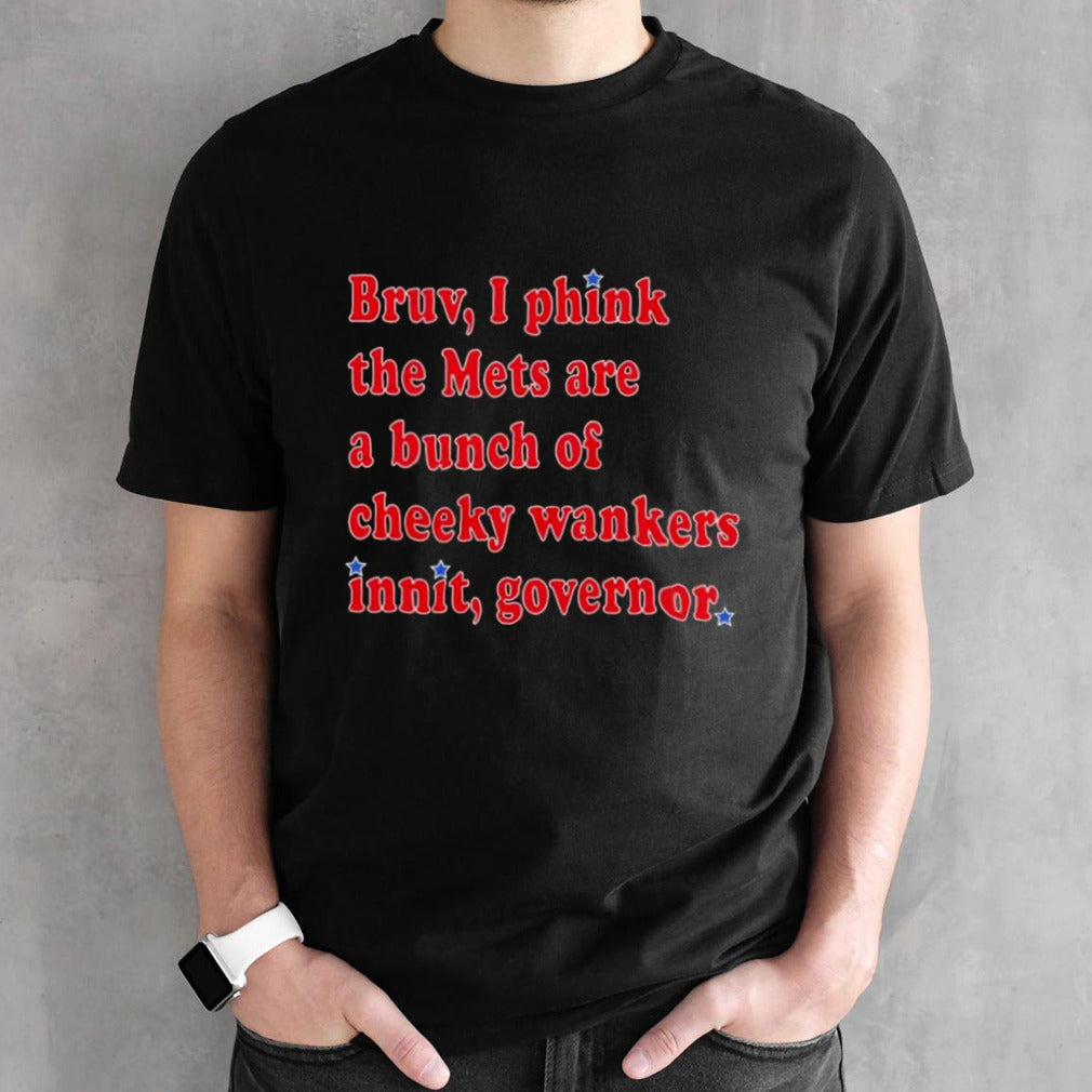 Bruv I phink the Mets are a bunch of cheeky wankers innit governor shirts