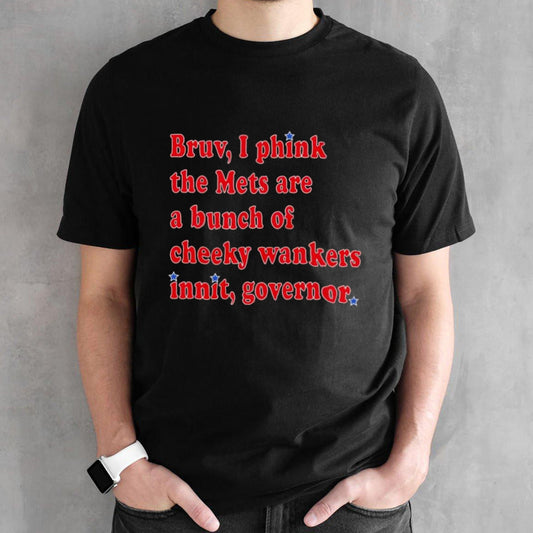 Bruv I phink the Mets are a bunch of cheeky wankers innit governor shirts