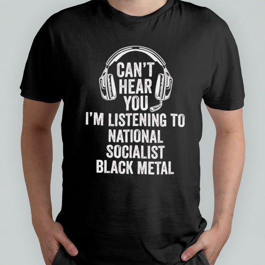 Canâ€™t hear you im listening to national socialist black metal shirt