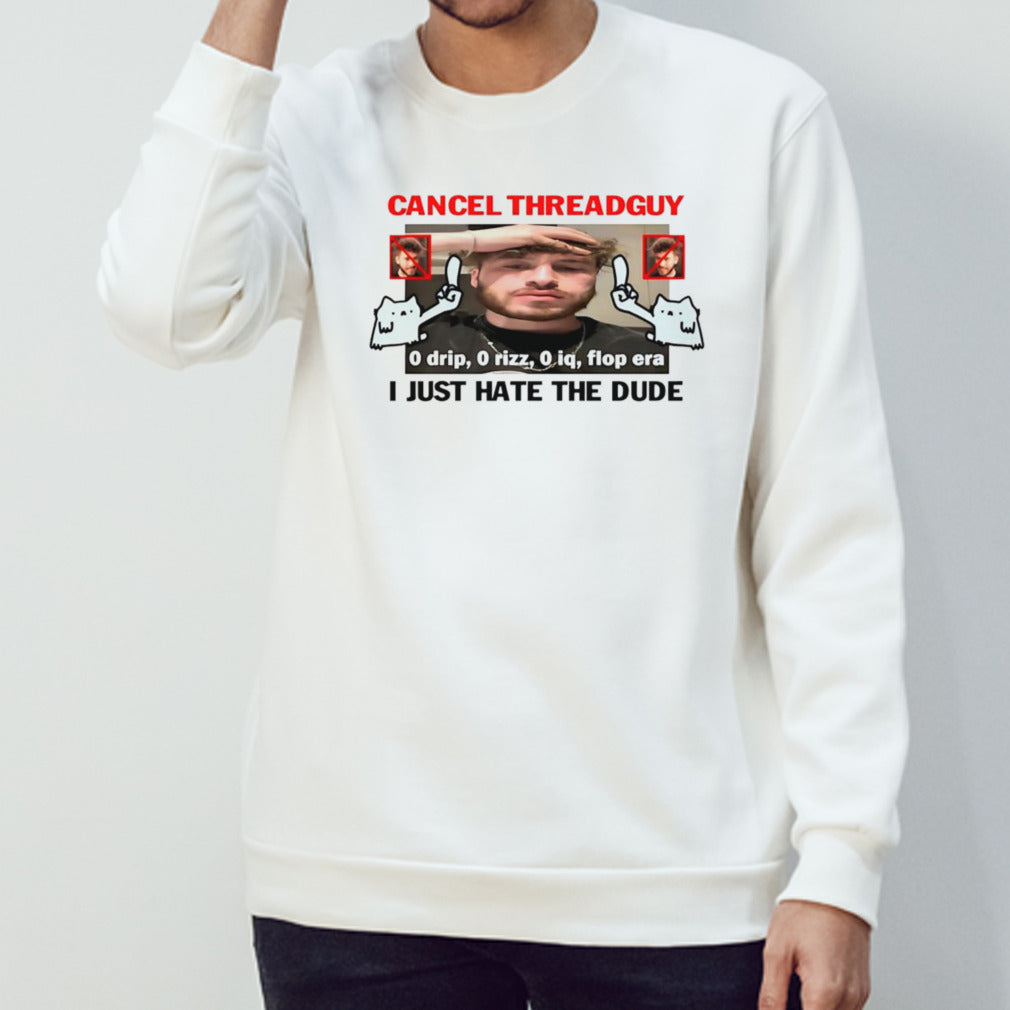 Cancel threadguy i just hate the dude shirt