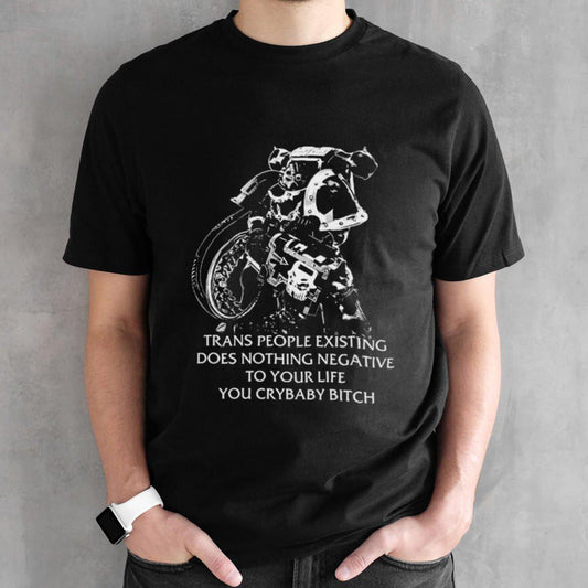 Chaos marine trans people existing does nothing negative to your life you cry baby bitch shirts