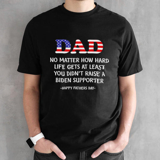 Dad Fathers Day 2024 At Least You Didnâ€™t Raise A Biden Supporter T shirt