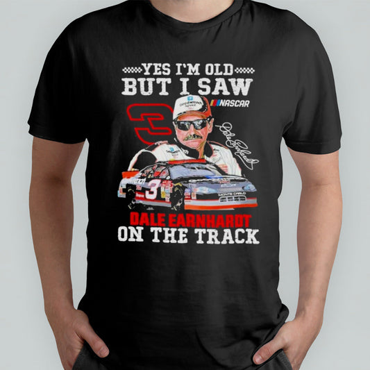 Dale Earnhardt Yes Iâ€™m Old But I Saw Him On The Track Fan T-Shirt