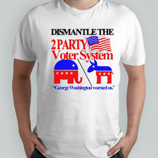 Dismantle The 2 Party Voter System George Washington Warned Us Shirt