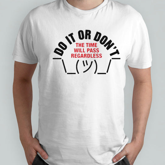 Do it or donsâ€™t the time will pass regardless shirts
