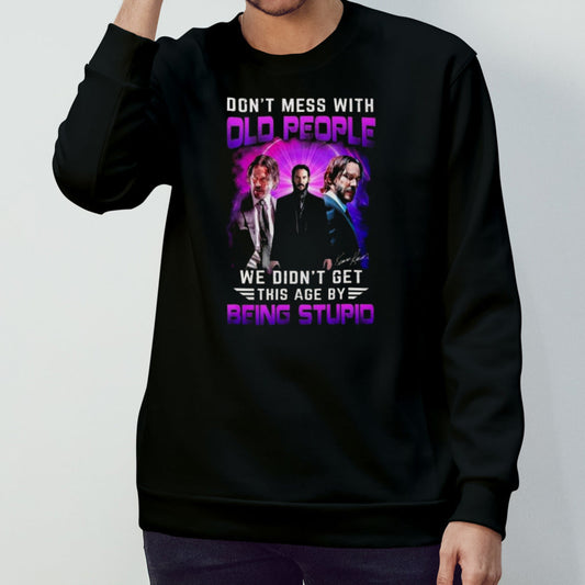 Donâ€™t Mess With Old People John Wick We Didnâ€™t Get This Age By Being Stupid Signature Shirt