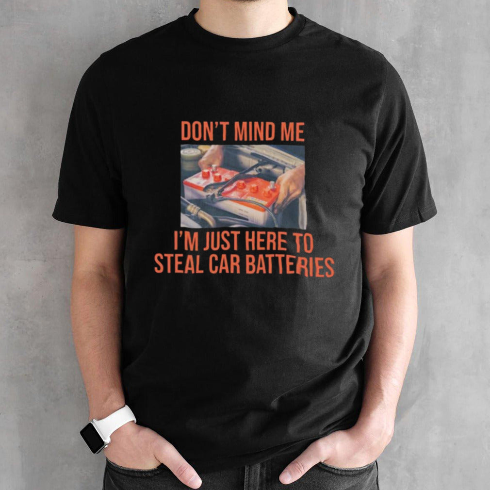 Donsâ€™t Mind Me Isâ€™m Just Here To Steal Car Batteries Shirts