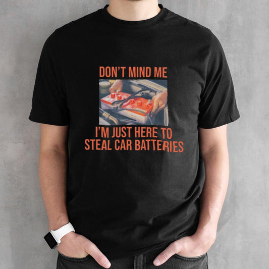Donsâ€™t Mind Me Isâ€™m Just Here To Steal Car Batteries Shirts