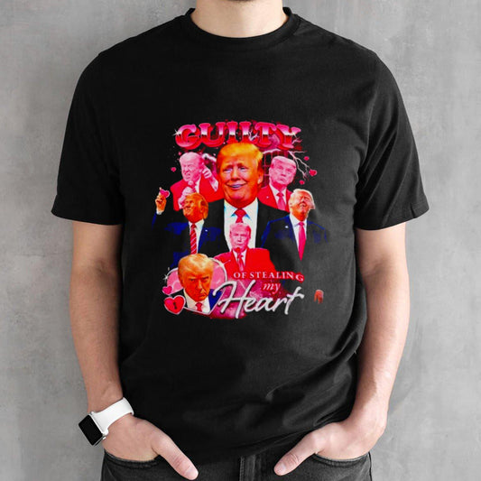 Donald Trump guilty of stealing my heart shirts