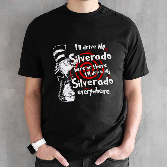 Dr Seuss Isâ€™ll Drive My Silverado Here Or There Isâ€™ll Drive My Silverado Everywhere Shirts