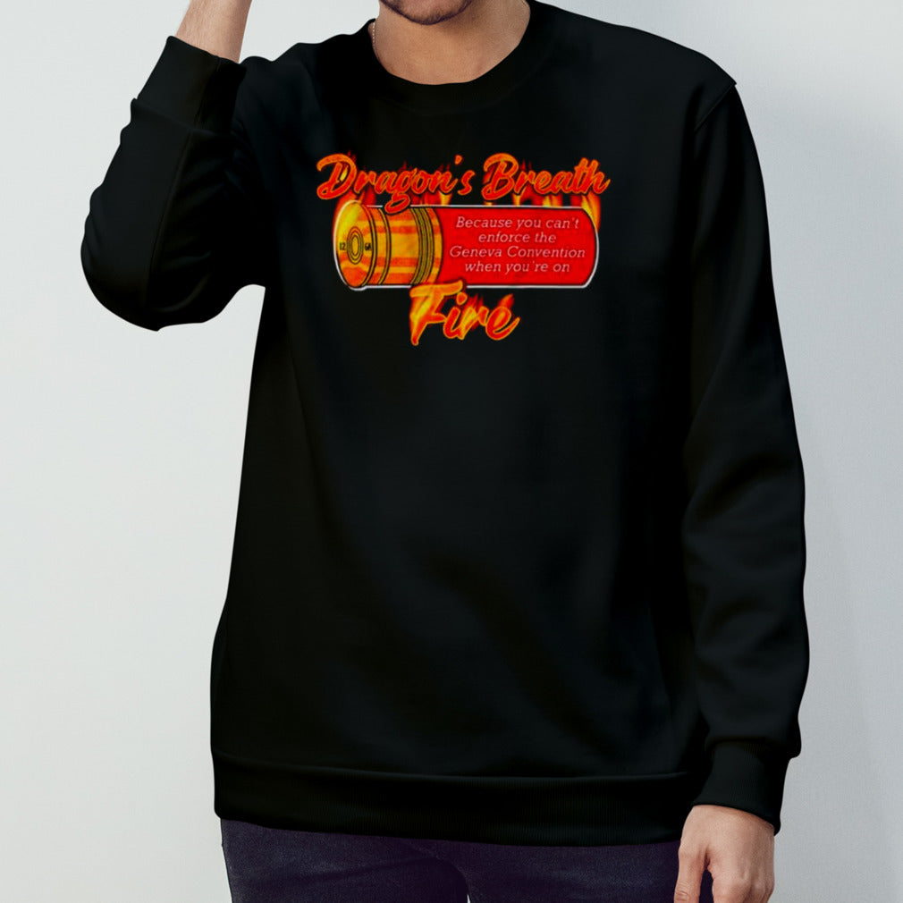 Dragons breath fire because you canâ€™t enforce the geneva convention when youâ€™re on shirt