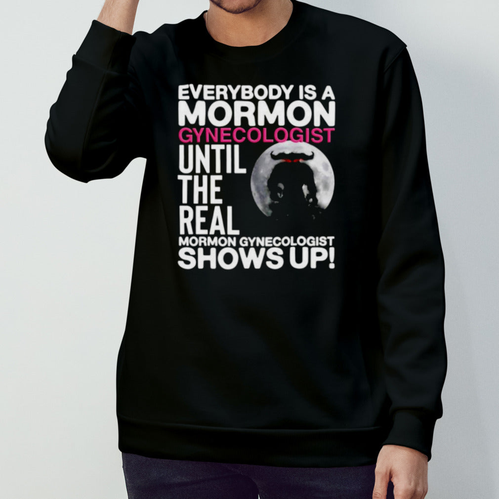 Everybody is a mormon gynecologist until the real mormon gynecologist shows up shirt