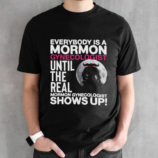 Everybody is a mormon gynecologist until the real mormon gynecologist shows up shirt