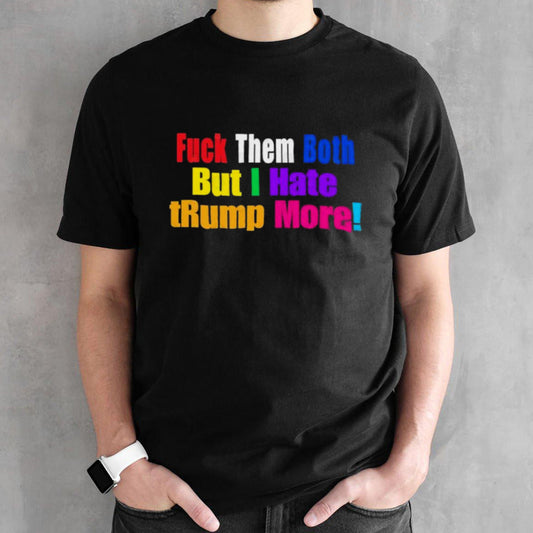 FUCK Them Both But I Hate tRump More Shirt