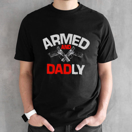 Fatherâ€™s Day Armed And Dadly shirt