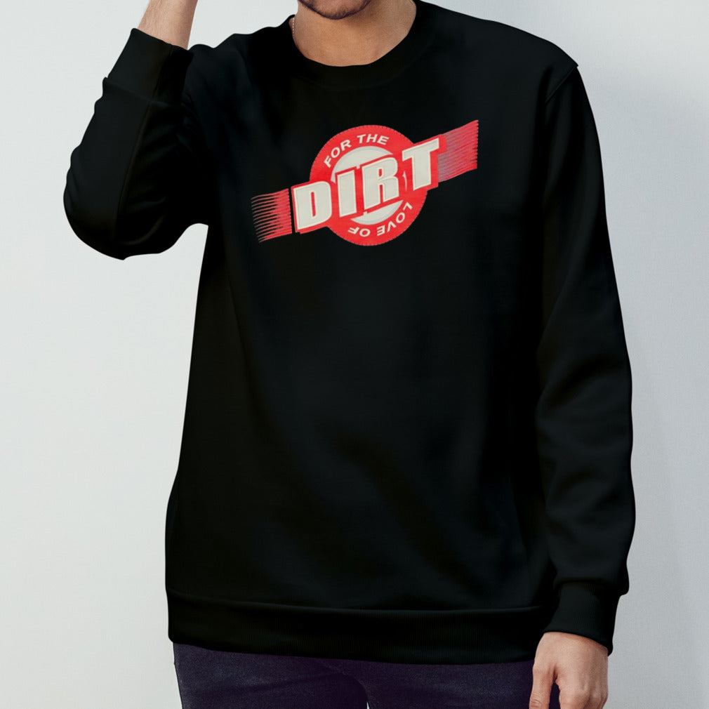 For the love of dirt shirt