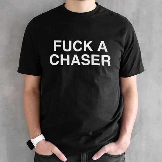 Fuck A Chaser shirts