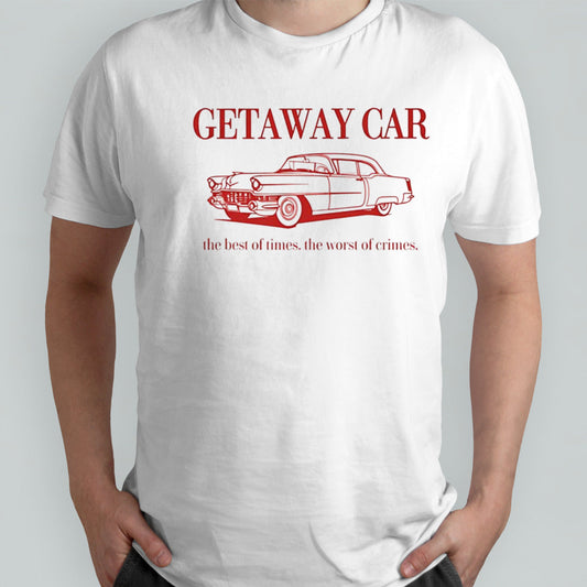 Getaway car the best of times the worst of crimes shirt
