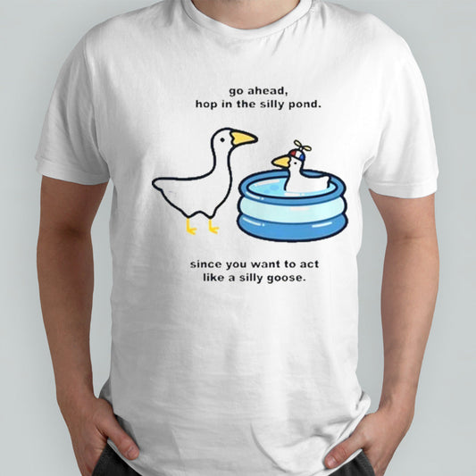 Go Ahead Hop In The Silly Pond Since You Want To Act Like A Silly Goose Shirt