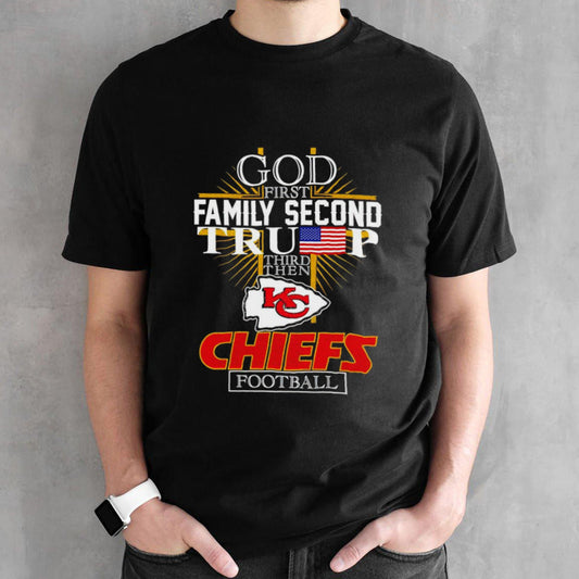 God first family second Trump third then Kansas City Chiefs Football shirts