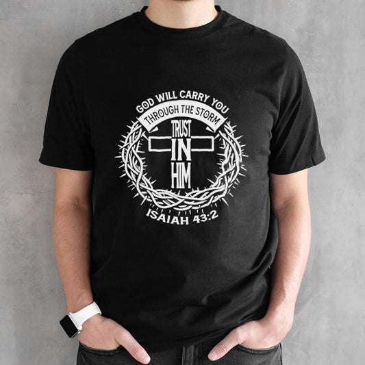 God will carry you through the storm trust in him isaiah 43 2 shirts
