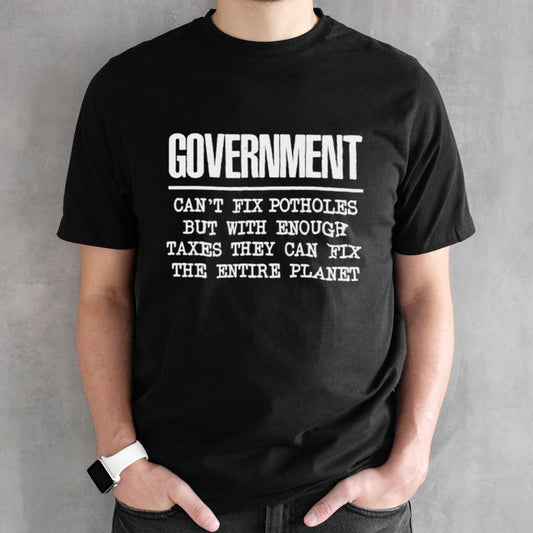 Government Canâ€™t Fix Potholes But Can Save The Planet Shirt