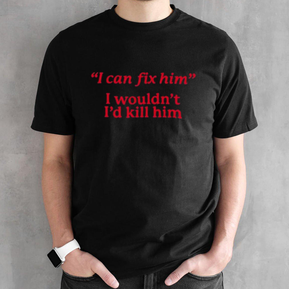 Hawks I Can Fix Him I Wouldnsâ€™t Isâ€™d Kill Him Shirts
