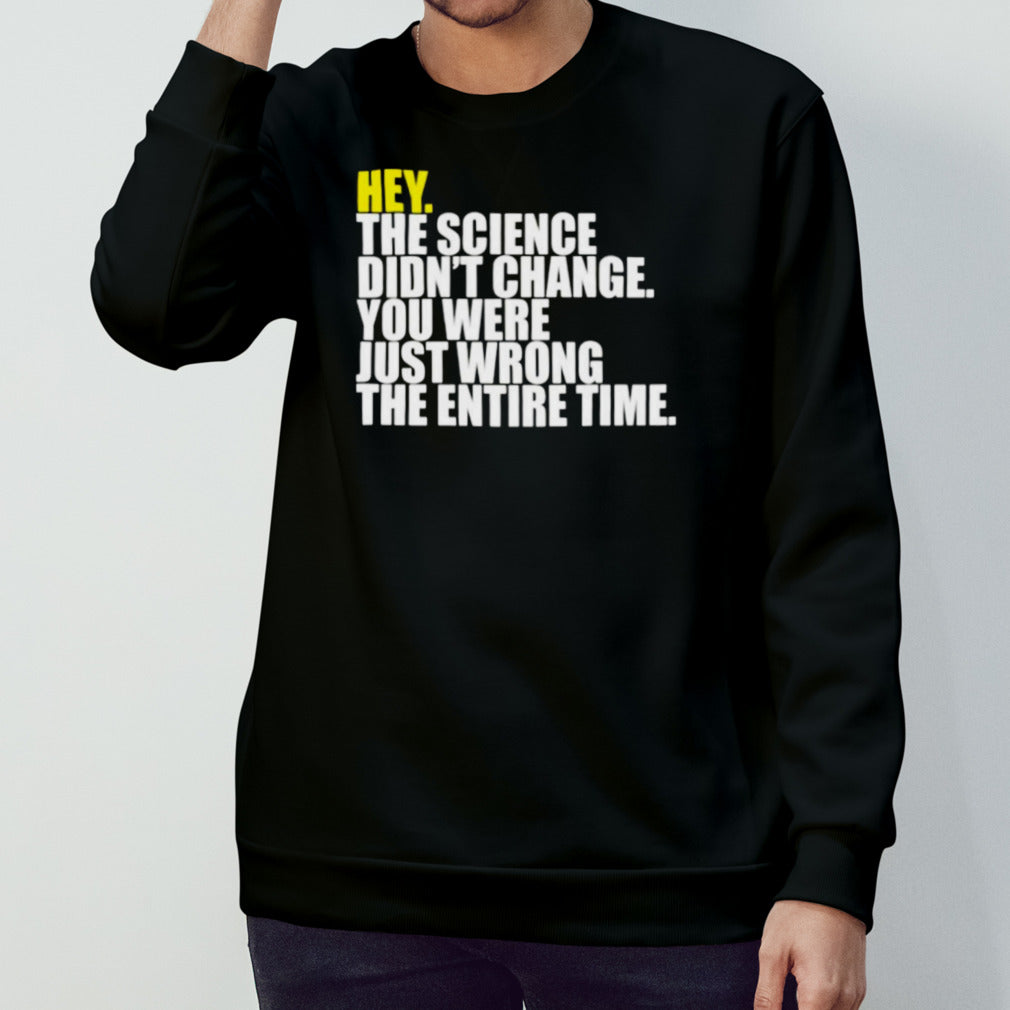 Hey the science didnâ€™t change you were just wrong the entire time shirt