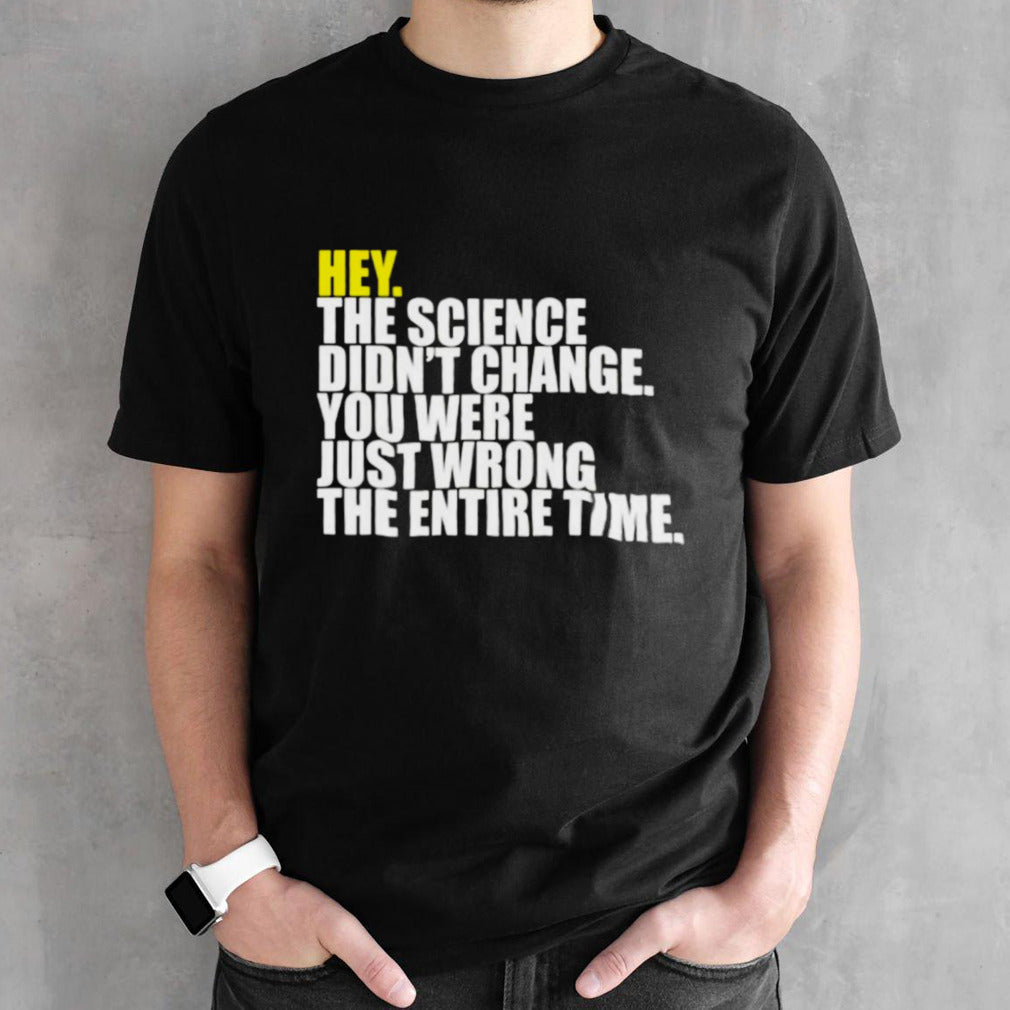 Hey the science didnâ€™t change you were just wrong the entire time shirt