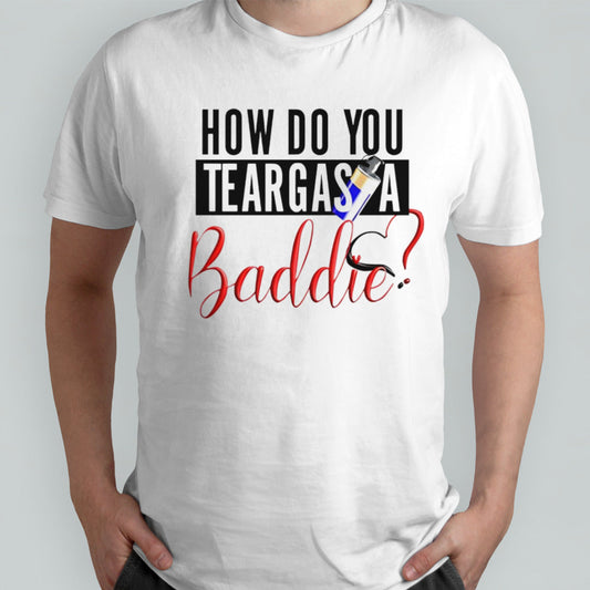 How do you teargas a baddie shirt