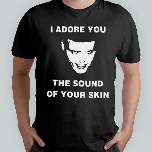 I Adore You The Sound Of Your Skin T-shirt