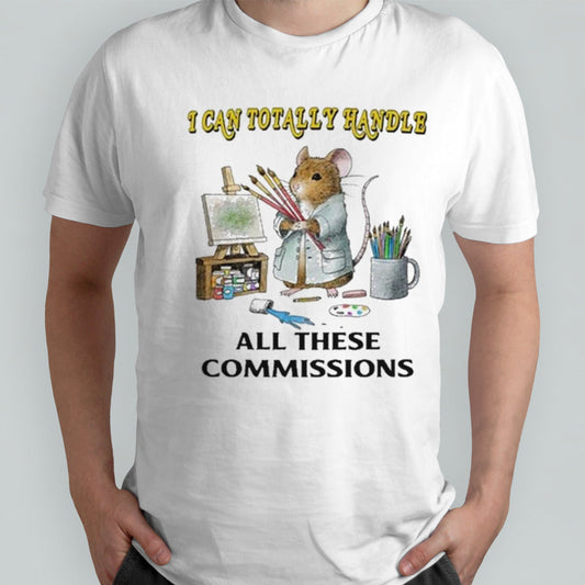 I Can Totally Handle All These Commissions shirt