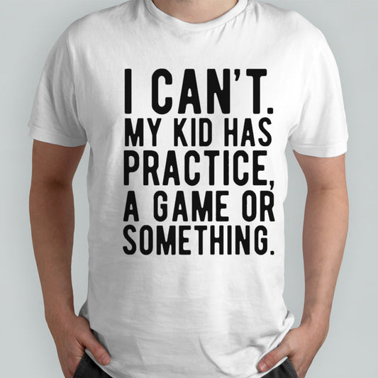 I Cant My Kid Has Practice A Game Or Something Mothers Day Shirts