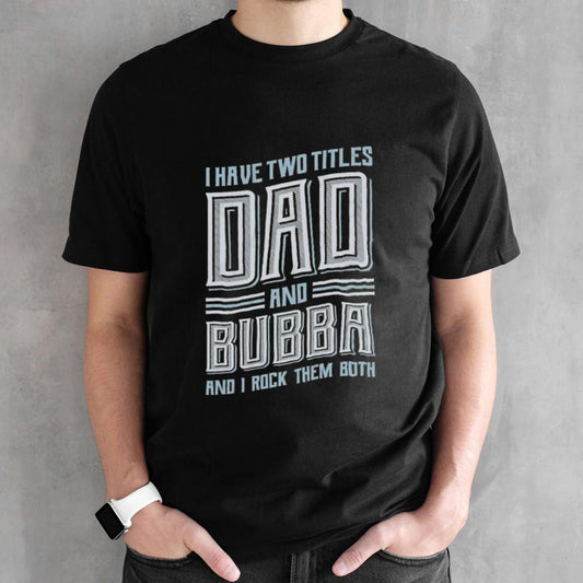 I Have Two Titles Dad And Bubba And I Rock Them Both T-shirt
