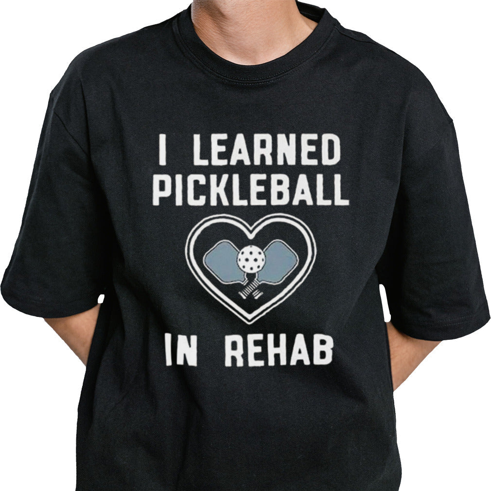 I Learned Pickleball In Rehab T-shirt