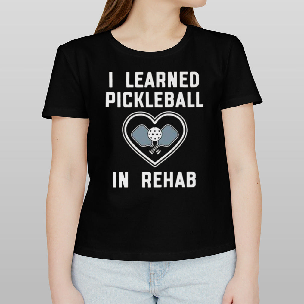 I Learned Pickleball In Rehab T-shirt