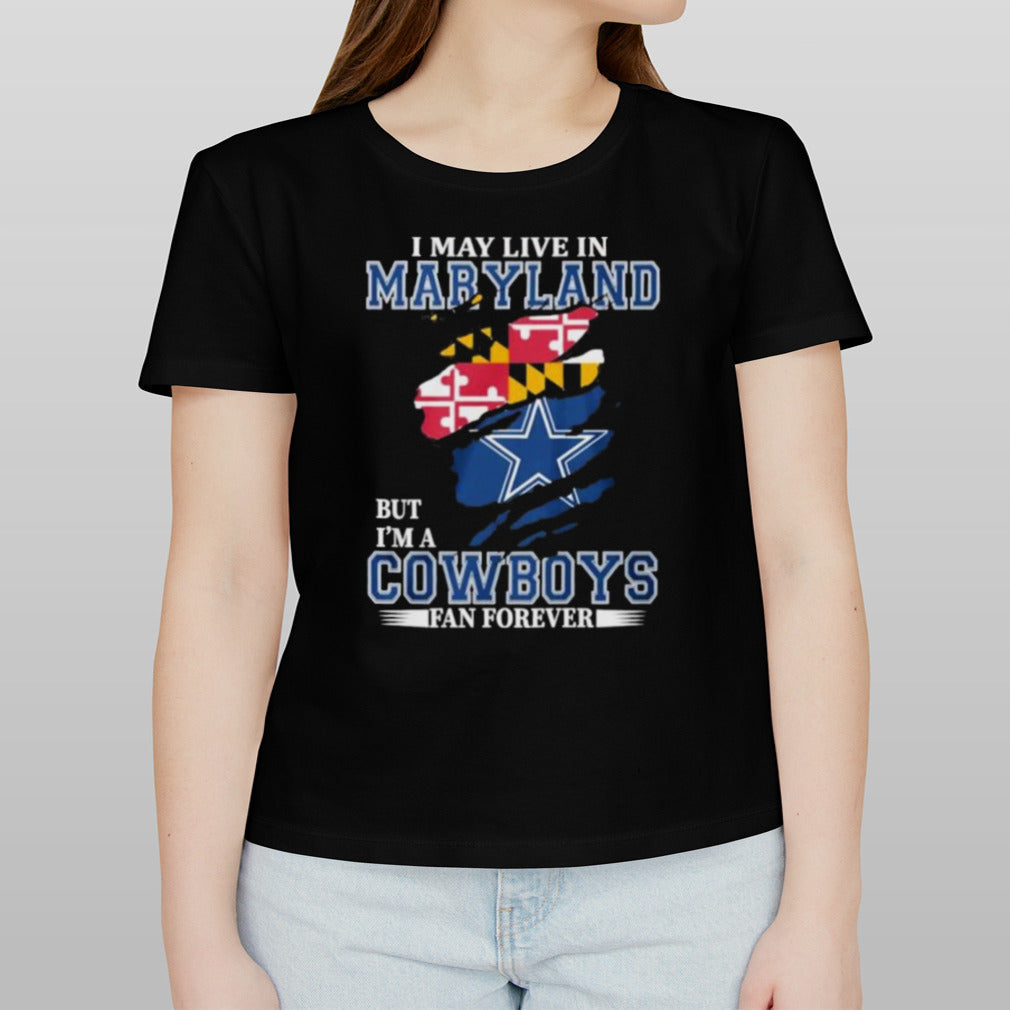 I May Live In Maryland But Iâ€™m A Dallas Cowboys Fan Forever Shirt