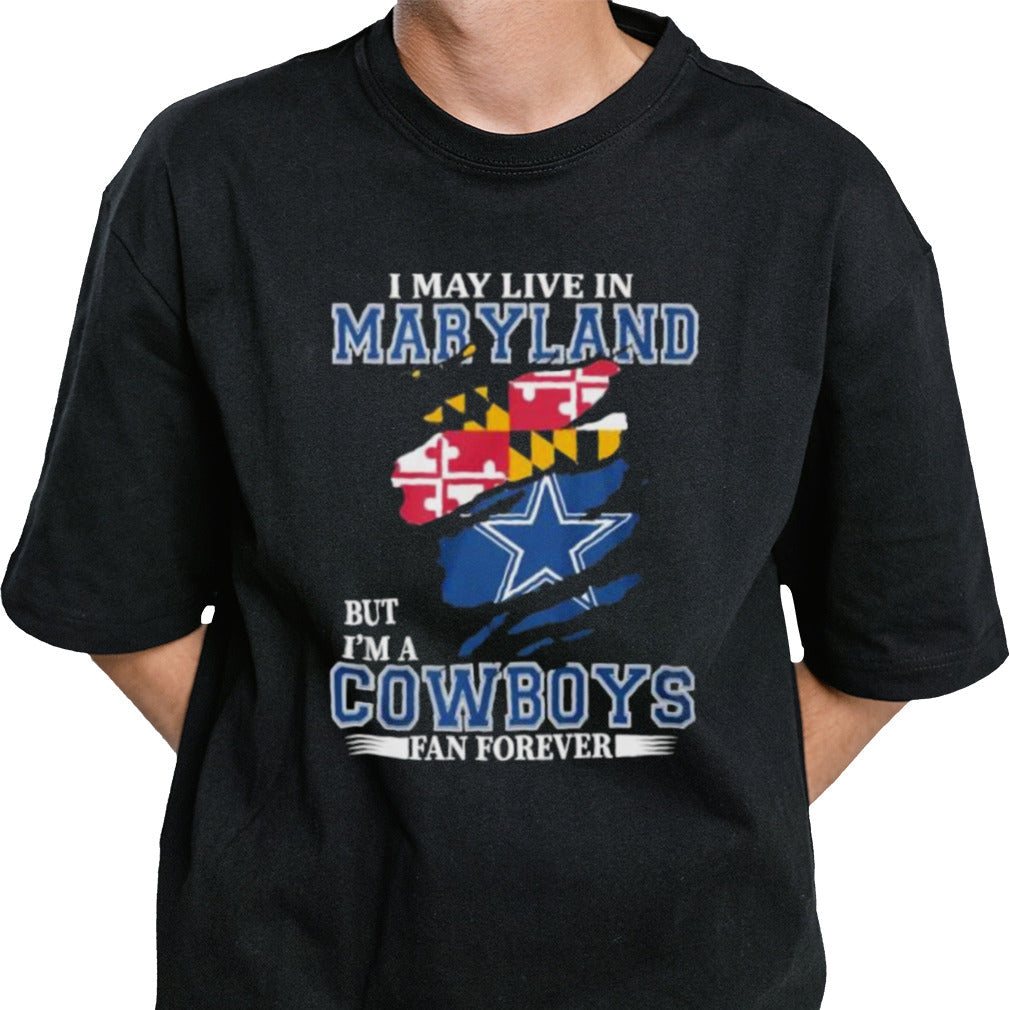 I May Live In Maryland But Iâ€™m A Dallas Cowboys Fan Forever Shirt