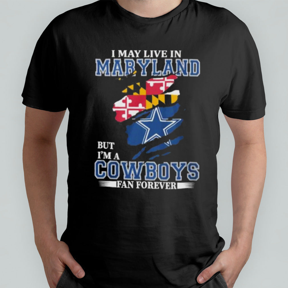 I May Live In Maryland But Iâ€™m A Dallas Cowboys Fan Forever Shirt
