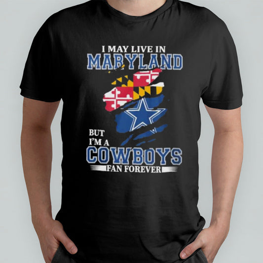 I May Live In Maryland But Iâ€™m A Dallas Cowboys Fan Forever Shirt