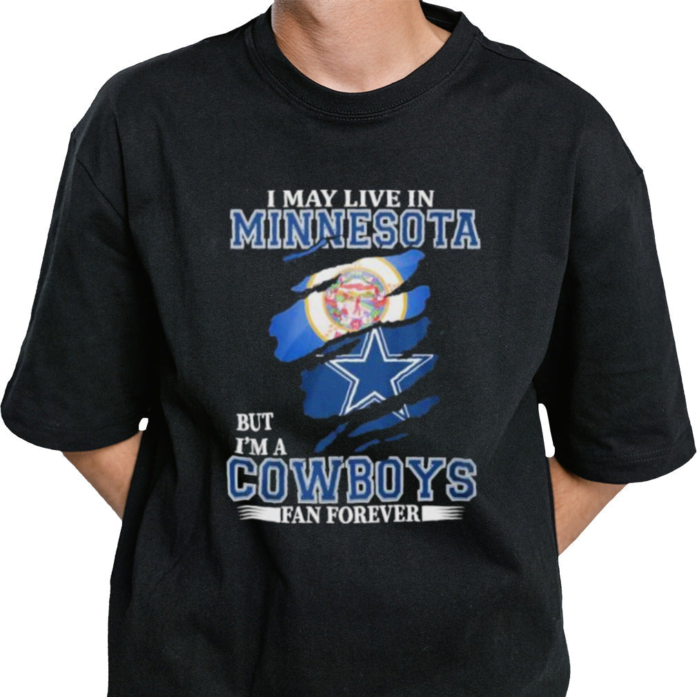 I May Live In Minnesota But Iâ€™m A Dallas Cowboys Fan Forever Shirt