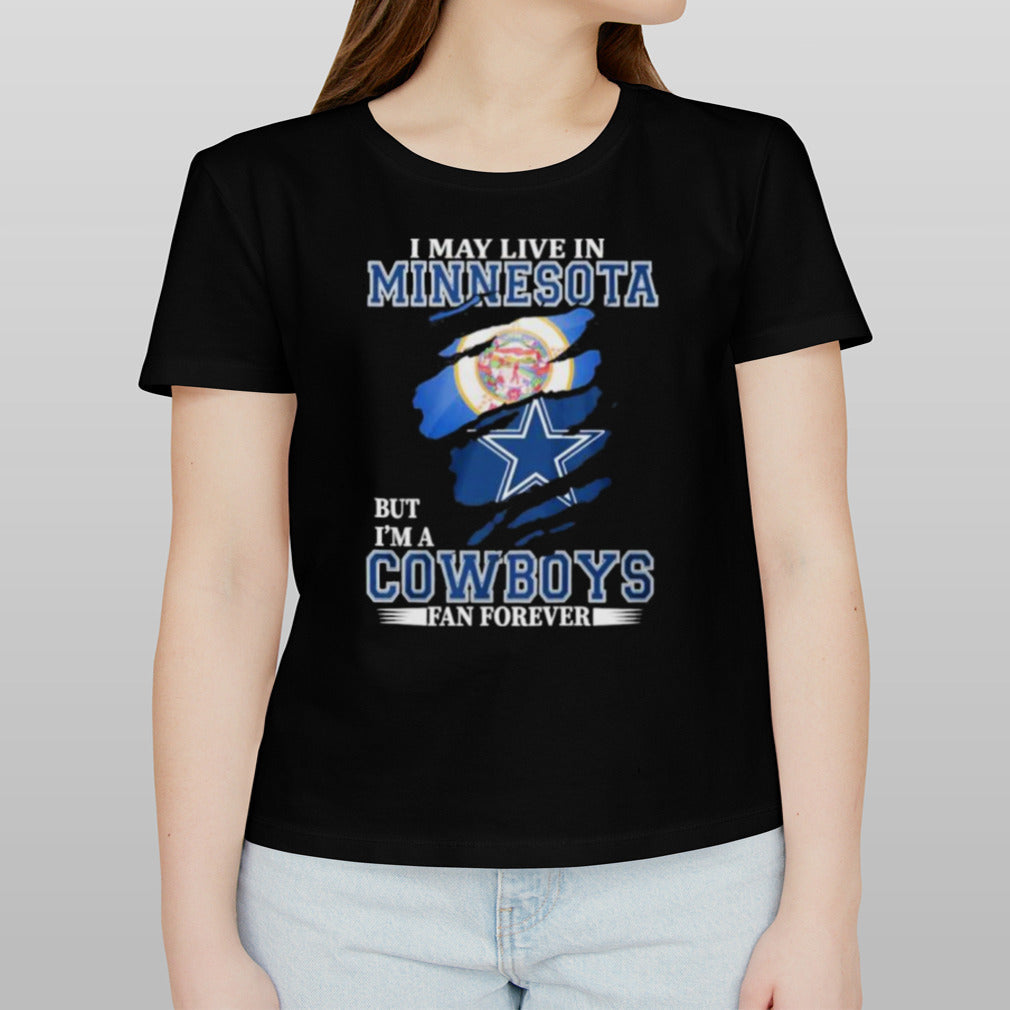 I May Live In Minnesota But Iâ€™m A Dallas Cowboys Fan Forever Shirt