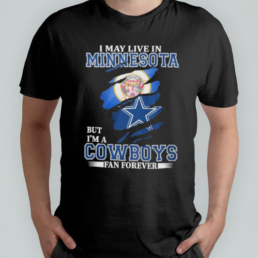 I May Live In Minnesota But Iâ€™m A Dallas Cowboys Fan Forever Shirt
