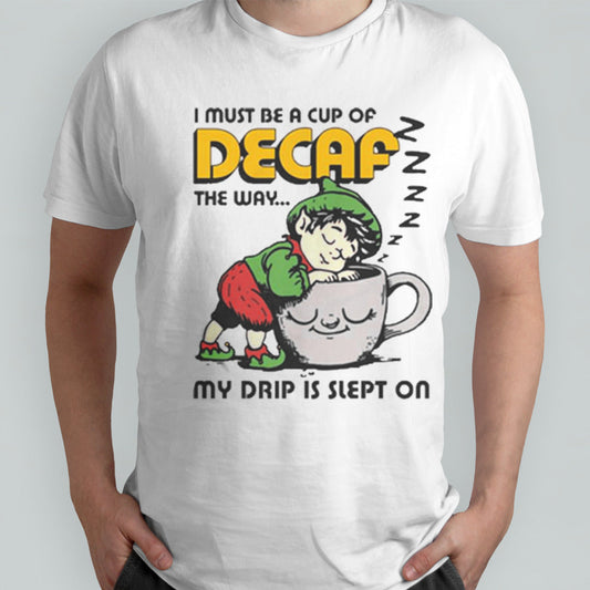 I Must Be A Cup Of Decaf The Way My Drip Is Slept On T-shirts