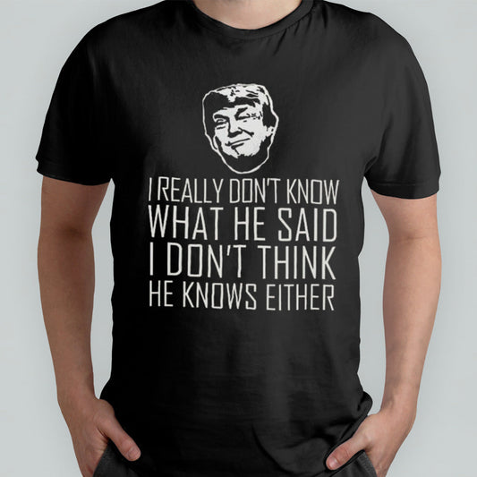 I Really Donâ€™t Know What He Said I Donâ€™t Think He Knows Vote Pro Trump 2024 T-shirt