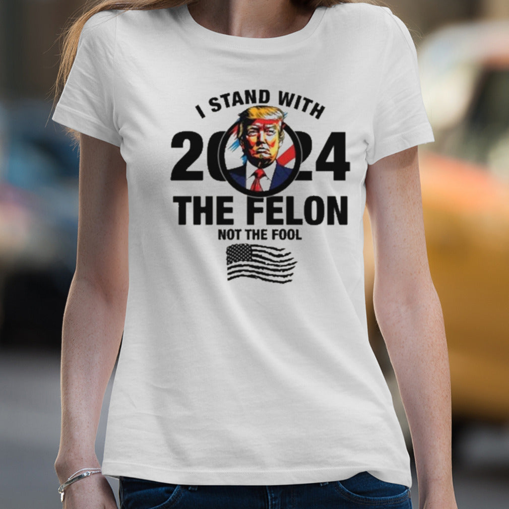 I Stand With The Felon Not The Fool Shirt