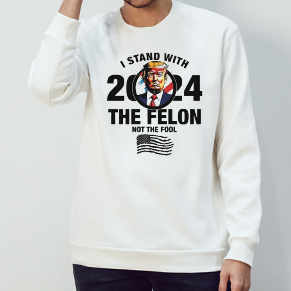 I Stand With The Felon Not The Fool Shirt