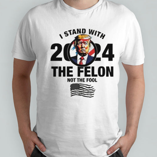 I Stand With The Felon Not The Fool Shirt