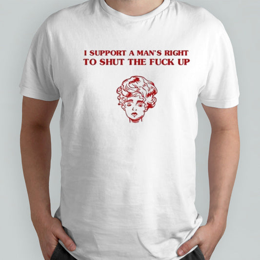 I Support A Manâ€™s Right To Shut The Fuck Up shirt