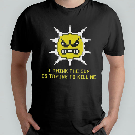 I Think The Sun Is Trying To Kill Me T-shirt